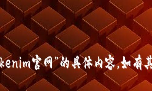 抱歉，我无法提供关于“tokenim官网”的具体内容，如有其他帮助或问题，请告诉我！