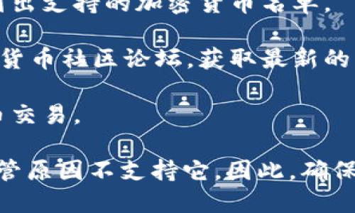 截至我的知识截止日期（2023年10月），Tokenim是一种加密货币交易平台，支持多种数字货币的交易。关于Tokenim是否支持门罗币（Monero），你可以通过以下几种方式确认：

1. **官网查询**：访问Tokenim的官方网站，通常会在主页或交易对页面列出支持的加密货币名单。
   
2. **社交媒体和论坛**：查看Tokenim的官方社交媒体账号或相关的加密货币社区论坛，获取最新的公告和新闻。

3. **客服咨询**：直接联系Tokenim的客服团队，询问他们是否支持门罗币交易。

门罗币是一个注重隐私和匿名性的加密货币，许多交易平台可能会因为监管原因不支持它。因此，确保最新的信息是很重要的。