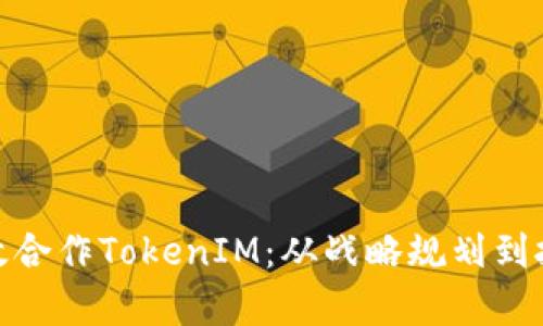 如何有效合作TokenIM：从战略规划到技术实施
