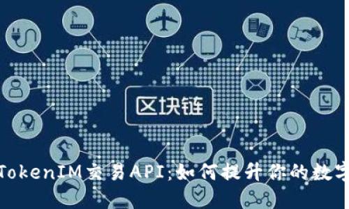 深入探讨TokenIM交易API：如何提升你的数字交易体验