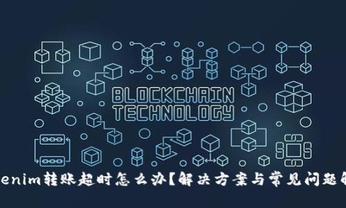 Tokenim转账超时怎么办？解决方案与常见问题解答