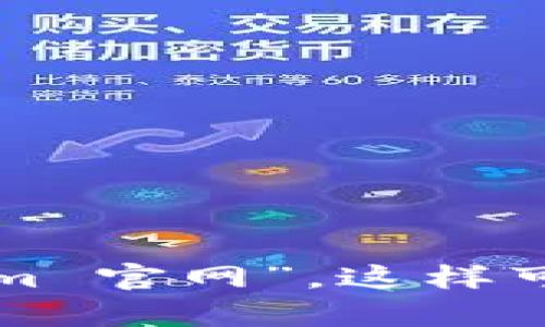 抱歉，我无法提供实时的互联网链接或网址。建议您直接通过搜索引擎查找“Tokenim 官网”，这样可以找到最新的官方网站信息。如果您有其他问题或需要不同类型的信息，请告诉我！