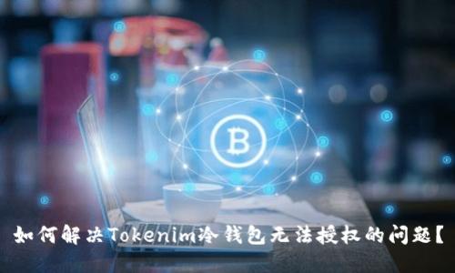 如何解决Tokenim冷钱包无法授权的问题？