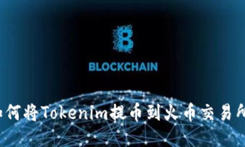 如何将Tokenim提币到火币交易所?
