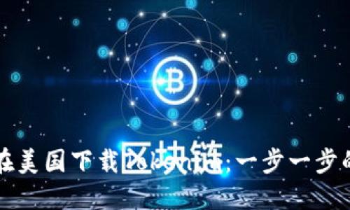 如何在美国下载Tokenim：一步一步的指南
