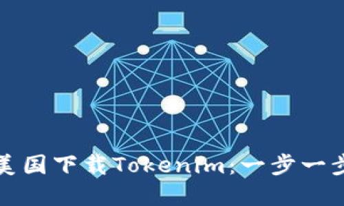 如何在美国下载Tokenim：一步一步的指南