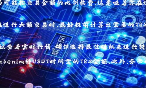 在进行Tokenim（或任何其他代币）转换为USDT时，所需的TRX数量会受到多个因素的影响，包括当前网络费率、交易所的收费标准以及交易的具体金额。以下是一些相关的考虑因素：

1. 网络费用和交易确认
通常，在使用TRX进行代币交换时，你需要考虑网络费用。TRX网络的费用相对较低，但在网络拥挤时，费用可能会上涨。你可以查看相关平台（如交易所）的费用标准，以确定大致需要多少TRX作为交易费用。

2. 交易所的收费标准
不同的交易所对代币交换的收费标准也可能不同。有些平台可能收取固定费用，而另外一些可能按交易金额的比例收费。这意味着你在进行Tokenim转USDT的交易时，除了TRX的网络费用外，还可能需要支付额外的交易手续费。

3. 交易金额的影响
你想要转换多少Tokenim为USDT？交易金额越大，可能需要的手续费也会相应增加。因此，在进行大额交易时，最好提前计算出需要的TRX数量，以确保你能顺利完成交易。

4. 实时行情的变化
加密货币市场波动较大，手续费和转账速度可能会受到当前行情的影响。在进行转账前，建议查看实时行情，确保选择最佳时机来进行转换。

在考虑以上因素后，你可以使用一些加密货币钱包或交易所提供的计算工具，来估算进行Tokenim转USDT时所需的TRX金额。此外，务必保持警惕，确保在进行交易时选择可信赖的平台和服务。

如果你还有其他疑问或者需要进一步的帮助，欢迎随时问我！