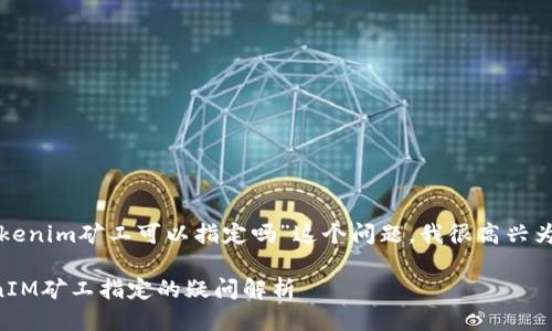 关于您提出的“tokenim矿工可以指定吗”这个问题，我很高兴为您进行详细阐述。

### 关于TokenIM矿工指定的疑问解析