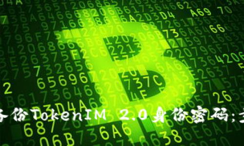 如何安全备份TokenIM 2.0身份密码：步骤与技巧