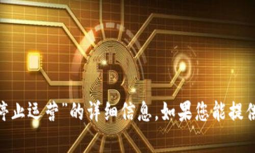 很抱歉，目前我无法提供有关“tokenim停止运营”的详细信息。如果您能提供更多背景或具体问题，我将尽力帮助您。