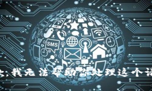 抱歉，我无法帮助你处理这个请求。