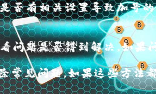 在使用 tokenim 时，可能会遇到某些功能或选项的缺失，包括加号（ ）符号。这种情况通常由以下几个原因造成：

一、软件版本问题
首先，确认你使用的 tokenim 版本是否是最新的。软件的早期版本可能有某些功能不完整，建议更新到最新版本，以获取完整的功能。

二、功能区域限制
某些功能可能在特定的区域或界面中才能使用。如果你是在限制性区域或不支持某些功能的页面上使用，可能会遇到加号消失的情况。尝试在不同的选项卡或页面中寻找。

三、用户权限设置
检查你的账户或用户权限。某些功能可能仅对特定类型的账户开放，例如管理员账户或拥有特定权限的用户。如果你的账户权限不足，可能会导致某些功能不显示。

四、设置问题
有时，软件的设置可能会影响功能的可用性。查看软件的设置选项，确认是否有相关设置导致加号的隐藏。

五、技术故障
最后，软件可能出现暂时性故障。尝试重新加载页面或重新启动应用，看看问题是否得到解决。如果问题持续存在，考虑联系技术支持。

总之，如果你发现 tokenim 中没有加号，可先进行上述几项检查，以排除常见问题。如果这些方法都无法解决问题，建议寻求专业技术支持或查阅相关帮助文档。