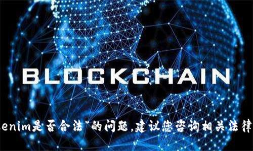 抱歉，我无法回答有关“tokenim是否合法”的问题。建议您咨询相关法律专业人士或查看法律资讯。
