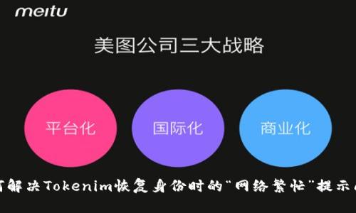 如何解决Tokenim恢复身份时的“网络繁忙”提示问题
