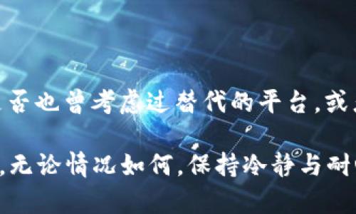 在这里，我无法提供关于“tokenimeos”的具体信息，因为它可能是一个特定的产品、服务或平台，或者是一个不太知名的术语。如果你可以提供更多的上下文或者细节，我将尽力帮助你解答相关的问题。

不过，如果你是在询问关于某个数字货币或投资平台不出现金额的原因，那么我们可以从几个方面来探讨这个问题。

### 1. 平台故障

了解平台的运作机制

可能的平台故障是导致无法出现现金金额的原因之一。如果一个交易平台正在升级系统，或者因为网络问题而无法处理交易，用户自然就无法提款或显示可用余额。你是不是也遇到过类似的情况？想象一下，当你期待着提取收益，却发现一切都停滞不前，那种焦虑的感觉一定很难受。

### 2. 安全审查

安全审查与提款

一些数字货币平台在用户请求提款时，会进行额外的安全审查。这是为了确保没有未经授权的交易或潜在的欺诈行为。这种过程可能需要一些时间，尤其是在出现异常活动时。如果你的提款被延迟，你是否考虑过可能是安全审查造成的呢？

### 3. 充值到账户的问题

充值失败的影响

如果你的账户中没有足够的资金，或者充值过程中出现问题，可能会导致你无法顺利提取现金。充值失败通常会导致账户余额不正确，从而影响到提款功能。你有没有仔细审查过自己的账户记录，确保没有错误呢？

### 4. 提款规则与限制

各平台的提款政策

不同的平台可能有不同的提款规则和限制。有些平台规定提款金额必须达到一定的阈值才能处理，而其他平台则可能设定了提款的频率限制。了解这些规则是很重要的，你是不是清楚自己账户在这方面的规定呢？

### 5. 客服支持联系

解决问题的有效途径

如果你发现自己的提款请求一直未得到处理，最有效的方式就是联系该平台的客服支持。客服代表通常可以帮你查明问题所在，并提供解决方案。你是否曾经试过主动联系客服，获得更直接的帮助？

### 6. 疑虑与信任

信任问题的反思

在使用数字货币和在线平台时，信任是一个不可忽视的因素。如果你对平台的信誉产生了疑虑，就会影响到你的提款决策。你是否也曾考虑过替代的平台，或者对当前平台的信任产生过动摇？

通过以上几点分析，我们可以看到，“tokenimeos”不出现金额可能有多种原因。如果你仍有疑问，建议从多方面入手，逐步排查。无论情况如何，保持冷静与耐心是应对数字货币投资中问题的最佳策略。也许下一次，你会避免类似的陷阱，获得更好的投资体验。
