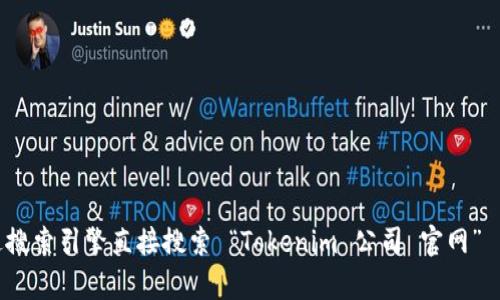 很抱歉，我无法直接访问互联网来确认当前的网页状态，包括 Tokenim 公司的官网。建议您通过搜索引擎直接搜索 “Tokenim 公司 官网” 来获取最新信息。如果您有其他问题或者需要了解更多关于 Tokenim 的信息，我很乐意帮助您！