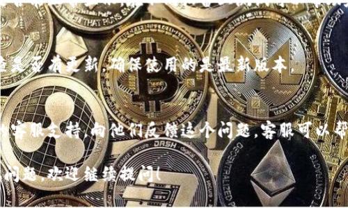 关于TokenIm界面变成空白的问题，可能有多个原因。以下是一些可能的解决方法和排查步骤，帮助你对症下药：

1. 清理浏览器缓存
有时候，浏览器缓存可能导致页面加载不正常。你可以尝试清理浏览器的缓存和Cookies后重新加载TokenIm界面。

2. 检查网络连接
网络连接不稳定也可能导致页面无法正常显示。确保你的网络连接正常，并尝试访问其他网站，确认并不是网络问题。

3. 更新浏览器版本
如果你的浏览器版本过旧，可能会导致某些网站无法正常显示。尝试更新到最新版本的浏览器，再次访问TokenIm。

4. 禁用浏览器扩展
某些浏览器扩展可能会与TokenIm发生冲突，因此导致页面显示空白。你可以尝试在无痕/隐私模式下打开TokenIm，查看是否能正常显示。如果可以，再逐个禁用浏览器扩展找出问题所在。

5. 检查TokenIm的服务器状态
有时候，TokenIm可能会因为服务器维护或故障而无法正常显示。你可以访问TokenIm的社交媒体平台或官方网站，查看有没有相关的公告。

6. 尝试更换设备
如果以上所有方法都无效，可以尝试换一个设备来访问TokenIm，看看是否能正常显示。在不同设备上测试可以帮助定位问题。

7. 重新安装应用
如果你是使用TokenIm的应用程序，尝试卸载后重新安装应用，或者检查是否有更新，确保使用的是最新版本。

8. 联系客服
如果你尝试了以上所有方法，但问题仍旧存在，可以考虑联系TokenIm的客服支持，向他们反馈这个问题。客服可以帮助你进一步排查故障。

希望以上方法能帮助你解决TokenIm界面空白的问题。如果你还有其他问题，欢迎继续提问！