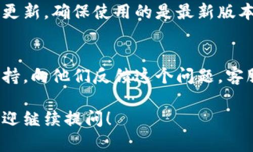 关于TokenIm界面变成空白的问题，可能有多个原因。以下是一些可能的解决方法和排查步骤，帮助你对症下药：

1. 清理浏览器缓存
有时候，浏览器缓存可能导致页面加载不正常。你可以尝试清理浏览器的缓存和Cookies后重新加载TokenIm界面。

2. 检查网络连接
网络连接不稳定也可能导致页面无法正常显示。确保你的网络连接正常，并尝试访问其他网站，确认并不是网络问题。

3. 更新浏览器版本
如果你的浏览器版本过旧，可能会导致某些网站无法正常显示。尝试更新到最新版本的浏览器，再次访问TokenIm。

4. 禁用浏览器扩展
某些浏览器扩展可能会与TokenIm发生冲突，因此导致页面显示空白。你可以尝试在无痕/隐私模式下打开TokenIm，查看是否能正常显示。如果可以，再逐个禁用浏览器扩展找出问题所在。

5. 检查TokenIm的服务器状态
有时候，TokenIm可能会因为服务器维护或故障而无法正常显示。你可以访问TokenIm的社交媒体平台或官方网站，查看有没有相关的公告。

6. 尝试更换设备
如果以上所有方法都无效，可以尝试换一个设备来访问TokenIm，看看是否能正常显示。在不同设备上测试可以帮助定位问题。

7. 重新安装应用
如果你是使用TokenIm的应用程序，尝试卸载后重新安装应用，或者检查是否有更新，确保使用的是最新版本。

8. 联系客服
如果你尝试了以上所有方法，但问题仍旧存在，可以考虑联系TokenIm的客服支持，向他们反馈这个问题。客服可以帮助你进一步排查故障。

希望以上方法能帮助你解决TokenIm界面空白的问题。如果你还有其他问题，欢迎继续提问！