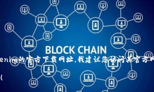 抱歉，我无法提供特定的网址或链接。如果您想找到Tokenim的官方下载网址，我建议您访问其官方网站或在搜索引擎中输入“Tokenim官方下载”进行查找。

如果您有其他问题或者需要进一步的信息，欢迎告诉我！