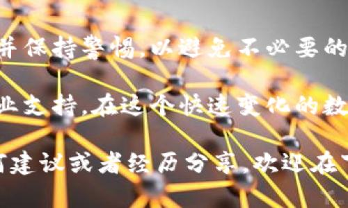 要将Tokenim的钱转出来，您可以按照以下步骤操作。这些步骤也适用于许多其他数字货币和区块链交易平台。请根据自己的实际情况相应调整。

第一步：登录您的Tokenim账户
首先，您需要进入Tokenim的官方网站或其移动应用程序，使用您的注册账户进行登录。在登录之前，请确保您的互联网连接稳定，以避免中途出现故障。

第二步：确保账户安全
进入账户后，强烈建议您检查账户的安全设置。您可以启用双因素认证（2FA）来进一步保护您的账户安全。某些平台可能还会要求您进行额外的身份验证步骤，确保是您本人在进行资金操作。

第三步：查看账户余额
在账户首页，您应该能够看到您的余额信息。如果您有多个数字资产，请确认您要转出的是哪一种货币。如果您在Tokenim中拥有足够的余额，您可以继续下一步。

第四步：选择转出操作
在钱包或资产管理页面，寻找“提取”或“转出”选项。这通常在菜单栏上清晰可见。有时候，您可能会看到“提取到外部钱包”的选项，根据您的需求选择相应的功能。

第五步：输入转账信息
在转账页面，您需要输入您希望转账的金额以及接收钱包的地址。确保您正确输入了接收地址，这一步非常重要，任何错误都可能导致资金丢失。同时，您是否注意到许多用户在这一步常常因为紧张而出错呢？

第六步：确认转账
输入完毕后，请仔细检查所有信息，确保无误。之后，您需要确认转账。此时，平台可能会根据您设定的安全设置，再次要求您输入验证码或进行二次验证。请相信，这是保护您资金的必要步骤。

第七步：查看转账状态
一旦您确认转账，您可以在交易记录中查看转账状态。部分交易可能需要一些时间才能确认，这取决于网络的拥堵状况。您是不是也曾经等待过这样的操作？这是一种常见的体验。

第八步：接收资金
当转账被确认后，您应能在接收方的钱包中看到这些资金。这时，您可以选择立即进行其它操作，或者稍后再查看。为确保资金安全，建议您在这之后定期检查自己的钱包账户。

注意事项
在进行转账时，务必要小心操作，确保地址无误。此外，了解Tokenim的交易费用也非常重要，避免因为费用问题影响您的资金处理。你是否曾因为没有注意费用而感到懊恼过呢？

请记得在进行任何转账前，务必了解所需支付的交易费用和网络确认时间。了解这些信息会让您的操作更加顺利。

总结
将Tokenim的钱转出来并不复杂，但每一步都需要保持小心和耐心。确保您遵循上述步骤并保持警惕，以避免不必要的错误。只有在充分了解了相关流程和注意事项后，您才能安心操作。

如果您还有疑虑或需进一步的指引，建议访问Tokenim的官方网站或联系客服，以获取专业支持。在这个快速变化的数字货币世界，保持学习和更新知识很重要，你不是一个人在战斗！

最后，希望您在数字货币的投资道路上顺利，也希望这些信息对您有所帮助！如果您有任何建议或者经历分享，欢迎在下方评论区交流哦！