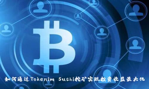 如何通过Tokenim Sushi挖矿实现投资收益最大化