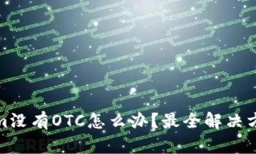 Tokenim没有OTC怎么办？最全解决方案揭秘