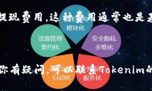关于Tokenim是否收取手续费的问题，具体的答案可能因不同的服务、产品或政策变化而有所不同。以下是一些可能的情况：

1. **交易手续费**：许多平台在进行加密货币交易时会收取一定比例的手续费。这些手续费通常是在买入或卖出时计算的，并可能会因交易量或用户等级而有所不同。你可以在Tokenim的官方网站或用户协议中查看具体的收费标准。

2. **提现费用**：如果你希望将资产从Tokenim平台提现到其他钱包或账户，平台可能会收取一定的提现费用。这种费用通常也是基于你提现的金额和提现所需的区块链网络费用。

3. **其他潜在费用**：除了交易和提现费用外，某些特殊服务可能会有额外的费用，比如融资、借贷等。

建议你在使用Tokenim服务前，仔细阅读相关条款和费用说明，确保你对所有费用有清晰的了解。如果你有疑问，可以联系Tokenim的客服以获取更多信息。