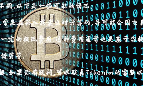 关于Tokenim是否收取手续费的问题，具体的答案可能因不同的服务、产品或政策变化而有所不同。以下是一些可能的情况：

1. **交易手续费**：许多平台在进行加密货币交易时会收取一定比例的手续费。这些手续费通常是在买入或卖出时计算的，并可能会因交易量或用户等级而有所不同。你可以在Tokenim的官方网站或用户协议中查看具体的收费标准。

2. **提现费用**：如果你希望将资产从Tokenim平台提现到其他钱包或账户，平台可能会收取一定的提现费用。这种费用通常也是基于你提现的金额和提现所需的区块链网络费用。

3. **其他潜在费用**：除了交易和提现费用外，某些特殊服务可能会有额外的费用，比如融资、借贷等。

建议你在使用Tokenim服务前，仔细阅读相关条款和费用说明，确保你对所有费用有清晰的了解。如果你有疑问，可以联系Tokenim的客服以获取更多信息。