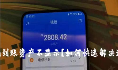 tokenim到账资产不显示？如何快速解决这个问题