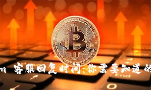 Tokenim 客服回复时间：你需要知道的每一秒
