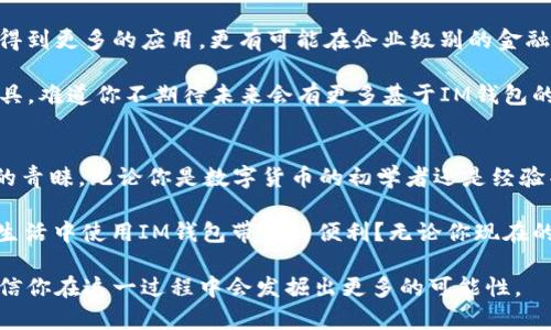   探索IM钱包：解密区块链技术的未来金融工具 / 

 guanjianci IM钱包, 区块链, 数字货币, 去中心化 /guanjianci 

引言：什么是IM钱包？
在当今数字化飞速发展的时代，区块链技术及其应用正在逐渐改变我们对金融交易的理解和体验。IM钱包作为一种新兴的数字货币钱包，正是这种趋势的典型代表。你是否曾经想过，为什么越来越多的人开始使用区块链钱包？为什么IM钱包会受到如此广泛的关注？这个问题在本文中将会得到深入解答。

IM钱包的基础知识
首先，我们来了解一下IM钱包的基本概念。IM钱包是一种基于区块链技术的数字钱包，主要用于存储、发送和接收数字货币。与传统的钱包不同，IM钱包不仅仅是一个存储工具，更是一个连接区块链世界的桥梁。通过IM钱包，用户可以便捷地进行各种金融交易，享受到去中心化带来的便利和安全性。

IM钱包的技术背景
要理解IM钱包的优势，首先需要对区块链技术有一定的了解。区块链是一种分布式账本技术，它通过加密算法和共识机制确保交易的安全和透明。每一笔交易都会被记录在区块链上，任何人都无法对已完成的交易进行篡改。这种特性正是IM钱包能够为用户提供安全存储的原因之一。

同时，IM钱包实现的去中心化理念意味着用户不再依赖传统金融机构，而是拥有对自己资产的完全控制权。你是否也觉得，这种掌控感是传统银行所无法提供的？

IM钱包的主要特点
IM钱包的设计注重用户体验和安全性，拥有以下几个突出的特点：
ul
  listrong用户友好界面：/strongIM钱包提供直观易用的界面，使得即使是初学者也能轻松上手。/li
  listrong安全性高：/strong通过多重验证和加密技术，IM钱包极大地降低了数字资产被盗或丢失的风险。/li
  listrong多种币种支持：/strongIM钱包支持多种数字货币，用户可以在一个钱包中管理多种资产。/li
  listrong快捷交易：/strongIM钱包允许用户在几秒钟内完成交易，省去了传统银行处理转账所需时间。/li
/ul

IM钱包的使用场景
那么，IM钱包到底能够在什么场景中发挥作用呢？我们来看几个具体的例子：
ul
  listrong在线购物：/strong越来越多的电商平台开始接受数字货币支付，用户可以使用IM钱包进行便捷购物。/li
  listrong国际转账：/strongIM钱包支持跨国交易，用户可以轻松无缝地将资产发送至世界任何角落，远离高昂的银行手续费。/li
  listrong投资与交易：/strong对于投资者来说，IM钱包不仅仅是存储工具，更是进行数字货币交易的重要设备。/li
/ul

这些场景是否让你觉得IM钱包的应用潜力巨大？你是不是也想在生活中尝试一下这些新兴的支付方式？

IM钱包的安全性分析
提到IT技术，安全性永远是不可忽视的话题。在选择数字货币钱包时，安全性是用户最关心的问题之一。IM钱包采用多层的安全技术，如双重身份验证、生物识别技术等，确保用户资产的安全。

相信你一定也听说过区块链技术的不可篡改性，这成为IM钱包的一大优势。这让用户在进行交易时，能够拥有更大的心理安全感。你有没有想过，这种信任的建立对我们未来的数字经济是多么重要？

IM钱包的未来展望
展望未来，IM钱包所代表的区块链技术将持续影响金融生态。随着技术的发展和用户接受度的提高，IM钱包不仅会在个人用户中得到更多的应用，更有可能在企业级别的金融服务中占据一席之地。

同时，IM钱包也在不断创新，随着DeFi（去中心化金融）等新兴概念的崛起，IM钱包也可能成为连接传统金融与数字金融的重要工具。难道你不期待未来会有更多基于IM钱包的创新应用吗？

总结：为什么选择IM钱包？
总之，IM钱包作为数字货币发展的重要组成部分，以其独特的技术优势和优良的用户体验，在数字金融领域受到了越来越多用户的青睐。无论你是数字货币的初学者还是经验丰富的投资者，IM钱包都能够为你提供放心的服务。

我们已经走入了一个数字化的时代，IM钱包的崛起正是这一时代的必然产物。你准备好迎接这一变化了吗？是否也想尝试在日常生活中使用IM钱包带来的便利？无论你现在的状态如何，或许是时候带着热情，迈出这一步了。

希望通过本文的介绍，能让你对IM钱包及其背后的区块链技术有一个全面的了解。未来的金融世界将会因IM钱包而更加多彩，相信你在这一过程中会发掘出更多的可能性。