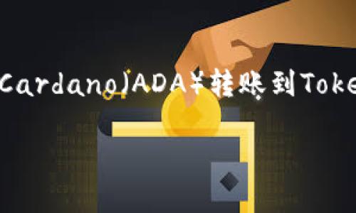 对于“ADA能转tokenim”这个问题，我需要澄清一下您的具体需求。您是希望了解如何将Cardano（ADA）转账到TokenIM，还是想知道关于TokenIM的一些信息？另外，TokenIM是一个特定数字货币钱包吗？

如果能提供更详细的信息或上下文，我将能更好地协助您！