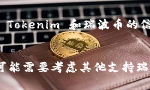 截至2023年10月的信息，Tokenim 不是一个常见的数字货币交易平台或数字资产库，可能是一个特定项目或新兴平台的名称。在此上下文中，瑞波币（XRP）是一些用户希望通过某个平台进行交易或投资的数字货币之一。

如果你想了解 Tokenim 是否支持瑞波币，可以按照以下方式进行确认：

1. **官方网站查询**：访问 Tokenim 的官方网站，通常会有支持的币种列表或者交易对的信息。
2. **社区与论坛**：可以加入相关的加密货币社区，如 Reddit 或 Telegram，询问其他用户关于 Tokenim 和瑞波币的信息。
3. **客户支持**：联系 Tokenim 的客户支持团队以获取最准确的信息。

如果 Tokenim 确实支持瑞波币，用户就可以在该平台上进行相关交易。如果没有支持，那么用户可能需要考虑其他支持瑞波币的交易平台。
