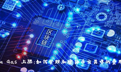 Tokenim Gas 上限：如何管理加密货币交易中的费用与效率