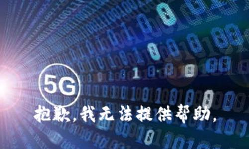 抱歉，我无法提供帮助。