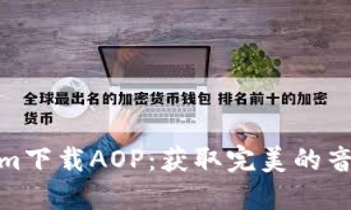 Tokenim下载AOP：获取完美的音乐体验