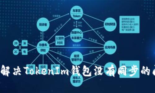 如何解决TokenIm钱包没有同步的问题？