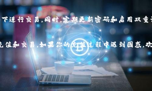 关于如何向Tokenim充钱，这里有一个详细的指南。通过以下步骤，你将能顺利完成充值操作。

1. 什么是Tokenim？
在开始充值之前，让我们先了解一下Tokenim是什么。Tokenim是一个用于管理和交易数字资产的平台，它允许用户通过多种支付方式进行资金交换和资产管理。如果你正考虑投资数字货币或虚拟资产，那么Tokenim将是一个不错的选择。

2. 注册账号
在向Tokenim充值之前，你需要在平台上创建一个账户。访问Tokenim官方网站，点击“注册”按钮，填写你的电子邮件地址和密码。确保使用一个强密码来保护你的账户安全。你也可以选择设置双重认证，以增加账户的安全性。

3. 验证身份
在注册后，你需要通过电子邮件验证你的账户。Tokenim会向你提供的邮箱发送一封验证邮件，点击邮件中的链接确认你的邮箱地址。某些情况下，平台可能要求你进行身份验证，提供个人信息以符合KYC（了解你的客户）要求。虽然这可能需要时间，但这是确保安全的一步。

4. 选择充值方式
Tokenim支持多种充值方式，包括银行转账、信用卡和数字货币等。根据自己的方便程度选择一种适合的充值方式。对于初次使用的用户，信用卡充值通常是最简单快捷的选择。

5. 输入充值金额
在选择了合适的充值方式后，输入你想要充值的金额。请仔细确认金额，避免错误。如果你理解了充值过程中可能产生的手续费，那么就可以继续进行下一步了吧？

6. 确认交易信息
在确认充值信息时，再次核对所有详细信息，包括充值金额、手续费和选择的支付方式。务必确保所有信息正确无误。错误的充值信息可能会导致资金的损失。你是不是也会在这种关键时刻保持谨慎？

7. 提交充值请求
确认一切都正确后，提交你的充值请求。系统会处理你的请求，通常需要一些时间才能完成。你可以查看账户余额，以确保充值成功。如果你的充值长时间未到账，建议联系Tokenim的客服以获取帮助。

8. 了解充值流程中的常见问题
在进行充值时，用户常常会遇到一些问题。比如，充值金额未到账的情况，或者支付方式无法使用。请务必仔细阅读Tokenim的帮助中心，了解各种常见问题的解决方案，以防出现意外。此外，切记保持对账户安全的关注，定期更改密码和查看交易记录。

9. 充值后的操作
充值成功后，你可以使用余额进行各种投资操作，包括购买数字资产、参与交易等。你是否已经想好了要投资哪个项目？

10. 安全提示
在充值和使用Tokenim的过程中，保持账户安全是至关重要的。确保你使用的是安全的网络环境，不要在公共网络下进行交易。同时，定期更新密码和启用双重认证，以增强账户的安全性。

总结
向Tokenim充值的过程简单明了，只需按照上述步骤进行操作即可。希望这些信息能帮助你顺利在Tokenim进行充值和交易。如果你的充值过程中遇到困惑，欢迎随时查阅帮助文档或联系客户支持。

那么，你现在准备好在Tokenim开始你的数字资产投资之旅了吗？

 Tokenim充钱指南：简单易懂的操作流程 