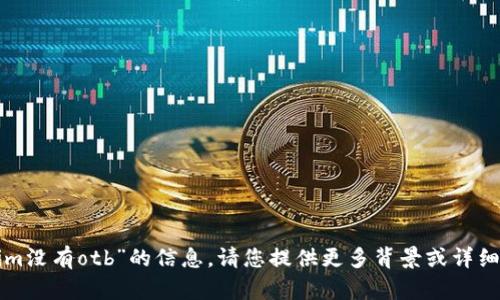 很抱歉，我无法提供有关“tokenim没有otb”的信息。请您提供更多背景或详细内容，这样我才能更好地帮助您。