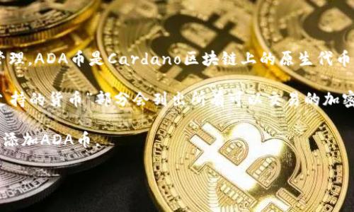 Tokenim 是一个提供加密货币相关服务的平台，用户可以在上面进行加密资产的交易和管理。ADA币是Cardano区块链上的原生代币，广泛用于各种区块链应用和交易中。

如果你想知道Tokenim是否支持ADA币，首先可以查看他们的官方网站，通常在“交易”或“支持的货币”部分会列出所有可以交易的加密货币。每个交易平台的支持币种可能会有所不同，因此直接查询最新信息是最准确的方式。

如果你在Tokenim上找不到ADA币，你可以考虑其他交易平台，或检查他们是否计划在未来添加ADA币。

如果有任何进一步的问题或者需要帮助的信息，请随时问我！