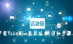 如何下载Tokenim最新版本：详细步骤与技巧