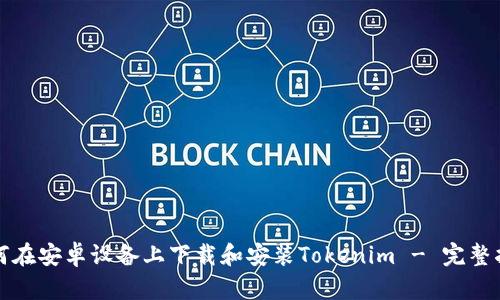 如何在安卓设备上下载和安装Tokenim - 完整指南