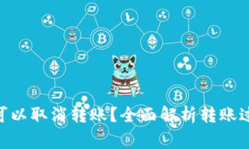 Tokenim是否可以取消转账？全面解析转账过程及注意事项