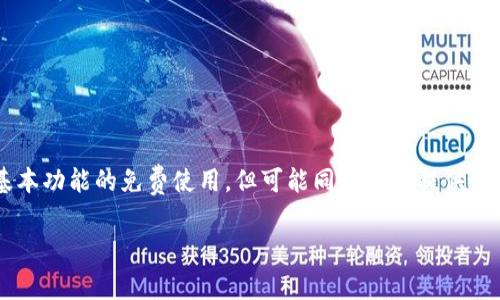 Tokenim的使用是否免费取决于其具体的服务和功能。通常来说，许多区块链和加密货币相关的平台会提供一些基本功能的免费使用，但可能同时也会提供高级功能或服务的付费版本。因此，建议您访问Tokenim的官方网站或查看其相关文档，以获取最准确和最新的信息。

如果有什么具体的功能或服务您想了解是否免费的，可以告诉我，我会尽力提供更详细的信息！
