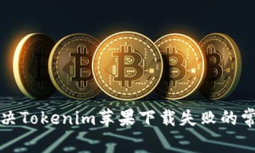 如何解决Tokenim苹果下载失败的常见问题