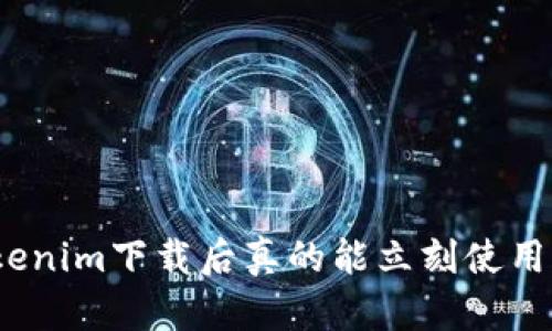 Tokenim下载后真的能立刻使用吗？