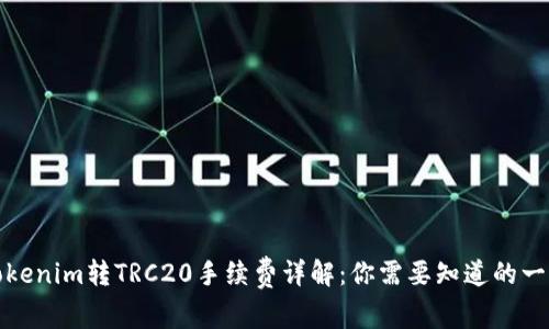 Tokenim转TRC20手续费详解：你需要知道的一切