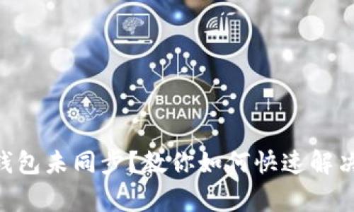 Tokenim钱包未同步？教你如何快速解决常见问题