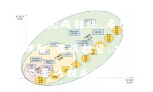 你可以通过以下步骤将TokenIm上的代币转移到火币交易所（Huobi）。按照这些步骤操作，可以帮助你顺利完成资产转移。  

步骤一：准备工作  
在进行转账之前，你需要确保你已经在火币（Huobi）上创建了一个账户，并完成了必要的身份验证。此外，确保你在TokenIm上拥有足够的代币用于转账。  

步骤二：获取火币充值地址  
登录你的火币账户，进入“资金管理”或“钱包”页面，找到“充值”（Deposit）选项。在这里，你需要选择要充值的代币，并生成对应的充值地址。请仔细核对地址，以确保没有错误。  

步骤三：在TokenIm上进行转账  
打开你的TokenIm应用或网站，找到转账（Transfer）功能。输入你在火币上获取的充值地址，输入你想要转移的代币数量。再次确认这些信息是否正确，你是不是也会感到心里一紧？  

步骤四：确认转账信息  
在TokenIm上确认所有信息无误后，点击确认转账。根据网络状况和区块确认时间，转账可能需要几分钟到几个小时不等。在这个时候，不妨耐心等待，做一些其他有趣的事情，让时间飞逝。  

步骤五：查看火币账户  
转账完成后，返回火币账号，刷新页面，查看你的账户余额。你是不是已经迫不及待想要看到你的代币到账了呢？如果一切顺利，你将在账号中看到新的代币数量。  

常见问题  
在转账过程中，你可能会遇到以下几个常见问题：  
ul  
    listrong转账时间过长：/strong如果你的转账长时间没有到账，建议你检查交易记录，确认交易是否已经被网络确认。必要时，可以联系TokenIm的客服。/li  
    listrong错误的充值地址：/strong如果你误将代币转账到错误的地址，通常是无法找回的，所以务必仔细确认地址。/li  
    listrong手续费问题：/strong在转账过程中，TokenIm可能会收取一定的手续费。务必提前了解这些费用。/li  
/ul  

总结  
将TokenIm上的代币转移到火币（Huobi）并不是一件复杂的事情，只要做好准备，按照步骤一步一步来，你就能顺利完成转账。希望以上的信息能对你有所帮助。是不是觉得选择数字货币交易所的过程也让你对数字资产管理更加上心了呢？  

无论你是投资新手，还是数字货币的老手，我们都建议在进行大额转账时，先进行小额测试，确保流程顺畅。保持理智，谨慎投资，才能在数字货币的世界里越走越远！  

通过以上这个步骤，你应该能顺利地将TokenIm上的代币转账到火币。记得在每次转账前都要仔细检查，避免不必要的损失！希望你的投资之路顺利，期待你在数字货币的海洋中乘风破浪，扬帆远航！