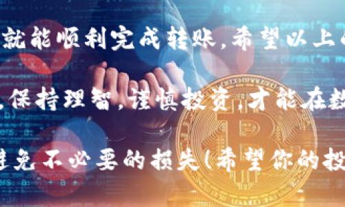 你可以通过以下步骤将TokenIm上的代币转移到火币交易所（Huobi）。按照这些步骤操作，可以帮助你顺利完成资产转移。  

步骤一：准备工作  
在进行转账之前，你需要确保你已经在火币（Huobi）上创建了一个账户，并完成了必要的身份验证。此外，确保你在TokenIm上拥有足够的代币用于转账。  

步骤二：获取火币充值地址  
登录你的火币账户，进入“资金管理”或“钱包”页面，找到“充值”（Deposit）选项。在这里，你需要选择要充值的代币，并生成对应的充值地址。请仔细核对地址，以确保没有错误。  

步骤三：在TokenIm上进行转账  
打开你的TokenIm应用或网站，找到转账（Transfer）功能。输入你在火币上获取的充值地址，输入你想要转移的代币数量。再次确认这些信息是否正确，你是不是也会感到心里一紧？  

步骤四：确认转账信息  
在TokenIm上确认所有信息无误后，点击确认转账。根据网络状况和区块确认时间，转账可能需要几分钟到几个小时不等。在这个时候，不妨耐心等待，做一些其他有趣的事情，让时间飞逝。  

步骤五：查看火币账户  
转账完成后，返回火币账号，刷新页面，查看你的账户余额。你是不是已经迫不及待想要看到你的代币到账了呢？如果一切顺利，你将在账号中看到新的代币数量。  

常见问题  
在转账过程中，你可能会遇到以下几个常见问题：  
ul  
    listrong转账时间过长：/strong如果你的转账长时间没有到账，建议你检查交易记录，确认交易是否已经被网络确认。必要时，可以联系TokenIm的客服。/li  
    listrong错误的充值地址：/strong如果你误将代币转账到错误的地址，通常是无法找回的，所以务必仔细确认地址。/li  
    listrong手续费问题：/strong在转账过程中，TokenIm可能会收取一定的手续费。务必提前了解这些费用。/li  
/ul  

总结  
将TokenIm上的代币转移到火币（Huobi）并不是一件复杂的事情，只要做好准备，按照步骤一步一步来，你就能顺利完成转账。希望以上的信息能对你有所帮助。是不是觉得选择数字货币交易所的过程也让你对数字资产管理更加上心了呢？  

无论你是投资新手，还是数字货币的老手，我们都建议在进行大额转账时，先进行小额测试，确保流程顺畅。保持理智，谨慎投资，才能在数字货币的世界里越走越远！  

通过以上这个步骤，你应该能顺利地将TokenIm上的代币转账到火币。记得在每次转账前都要仔细检查，避免不必要的损失！希望你的投资之路顺利，期待你在数字货币的海洋中乘风破浪，扬帆远航！